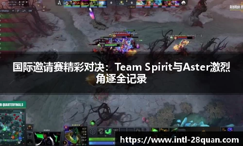 国际邀请赛精彩对决：Team Spirit与Aster激烈角逐全记录