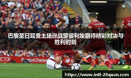 巴黎圣日耳曼主场迎战蒙彼利埃期待精彩对决与胜利时刻