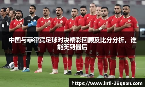 中国与菲律宾足球对决精彩回顾及比分分析，谁能笑到最后